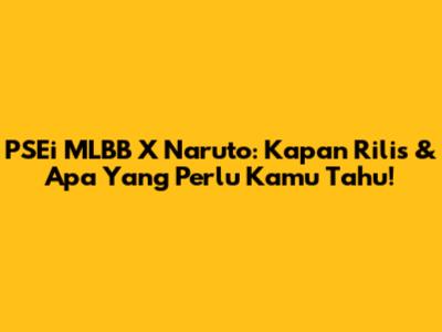 PSEi MLBB X Naruto: Kapan Rilis & Apa Yang Perlu Kamu Tahu!