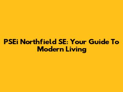 PSEi Northfield SE: Your Guide To Modern Living