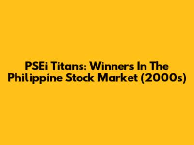 PSEi Titans: Winners In The Philippine Stock Market (2000s)