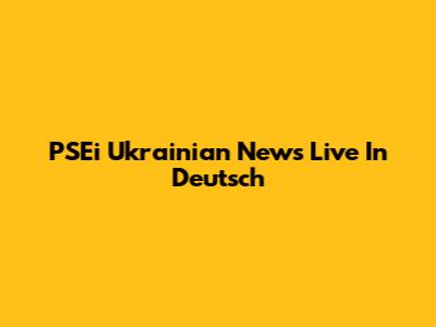 PSEi Ukrainian News Live In Deutsch