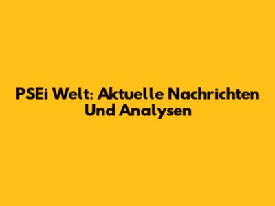 PSEi Welt: Aktuelle Nachrichten Und Analysen