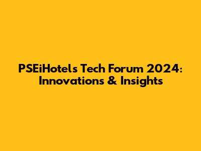 PSEiHotels Tech Forum 2024: Innovations & Insights