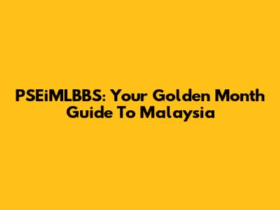 PSEiMLBBS: Your Golden Month Guide To Malaysia