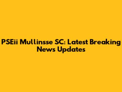 PSEii Mullinsse SC: Latest Breaking News Updates