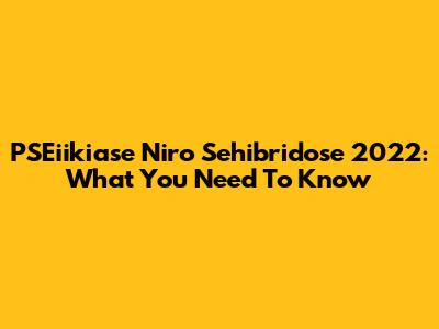 PSEiikiase Niro Sehibridose 2022: What You Need To Know