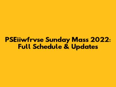 PSEiiwfrvse Sunday Mass 2022: Full Schedule & Updates