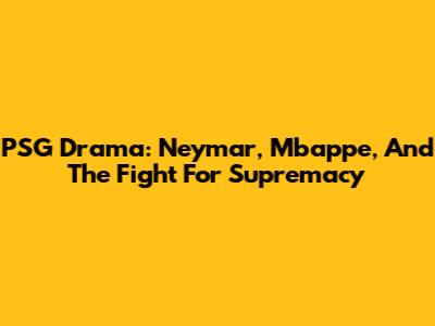 PSG Drama: Neymar, Mbappe, And The Fight For Supremacy