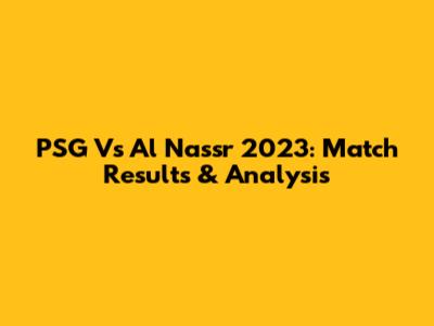 PSG Vs Al Nassr 2023: Match Results & Analysis