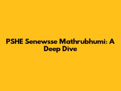 PSHE Senewsse Mathrubhumi: A Deep Dive