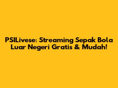 PSILivese: Streaming Sepak Bola Luar Negeri Gratis & Mudah!