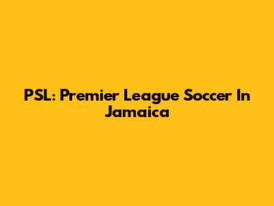 PSL: Premier League Soccer In Jamaica