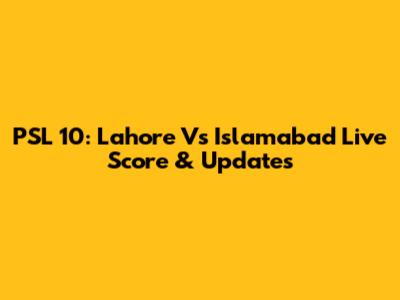 PSL 10: Lahore Vs Islamabad Live Score & Updates