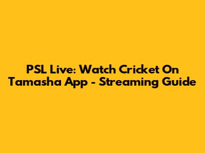 PSL Live: Watch Cricket On Tamasha App - Streaming Guide