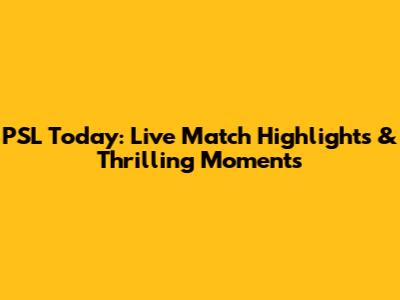 PSL Today: Live Match Highlights & Thrilling Moments