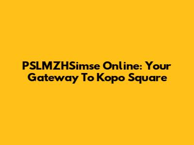 PSLMZHSimse Online: Your Gateway To Kopo Square