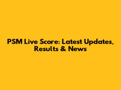 PSM Live Score: Latest Updates, Results & News