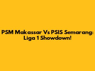 PSM Makassar Vs PSIS Semarang: Liga 1 Showdown!