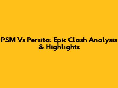 PSM Vs Persita: Epic Clash Analysis & Highlights