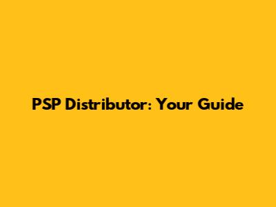 PSP Distributor: Your Guide