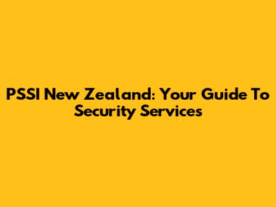 PSSI New Zealand: Your Guide To Security Services