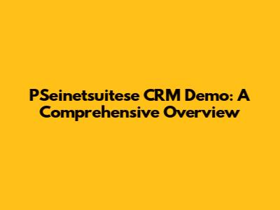 PSeinetsuitese CRM Demo: A Comprehensive Overview