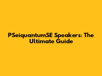 PSeiquantumSE Speakers: The Ultimate Guide