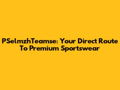 PSelmzhTeamse: Your Direct Route To Premium Sportswear