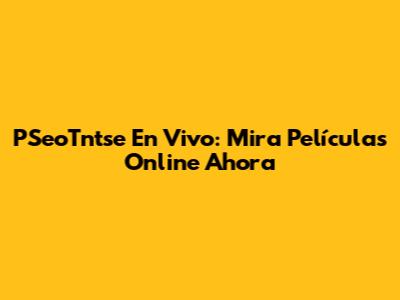 PSeoTntse En Vivo: Mira Películas Online Ahora