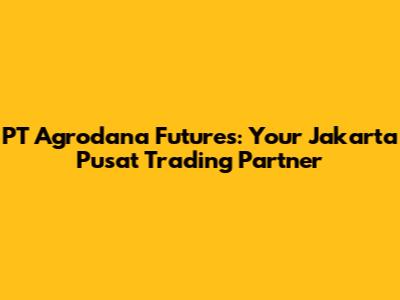 PT Agrodana Futures: Your Jakarta Pusat Trading Partner