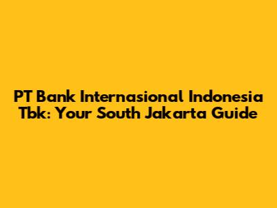 PT Bank Internasional Indonesia Tbk: Your South Jakarta Guide