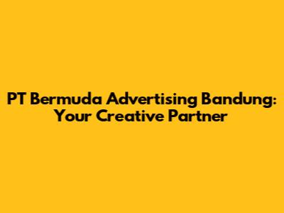PT Bermuda Advertising Bandung: Your Creative Partner