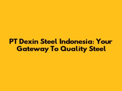 PT Dexin Steel Indonesia: Your Gateway To Quality Steel