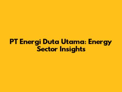 PT Energi Duta Utama: Energy Sector Insights