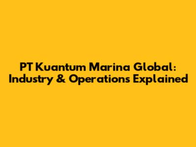 PT Kuantum Marina Global: Industry & Operations Explained