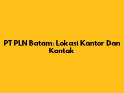 PT PLN Batam: Lokasi Kantor Dan Kontak