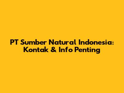 PT Sumber Natural Indonesia: Kontak & Info Penting