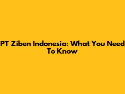 PT Ziben Indonesia: What You Need To Know