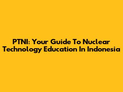 PTNI: Your Guide To Nuclear Technology Education In Indonesia