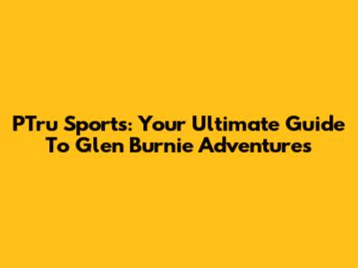 PTru Sports: Your Ultimate Guide To Glen Burnie Adventures