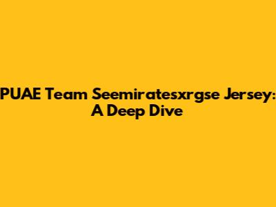 PUAE Team Seemiratesxrgse Jersey: A Deep Dive