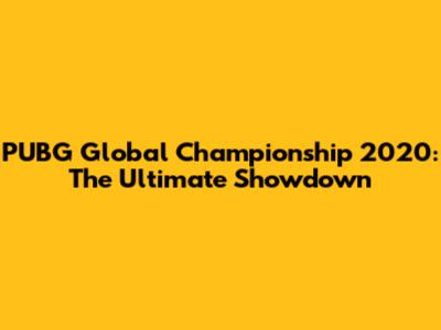 PUBG Global Championship 2020: The Ultimate Showdown