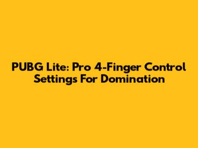 PUBG Lite: Pro 4-Finger Control Settings For Domination