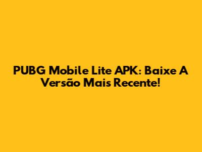 PUBG Mobile Lite APK: Baixe A Versão Mais Recente!