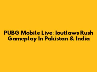 PUBG Mobile Live: Ioutlaw's Rush Gameplay In Pakistan & India