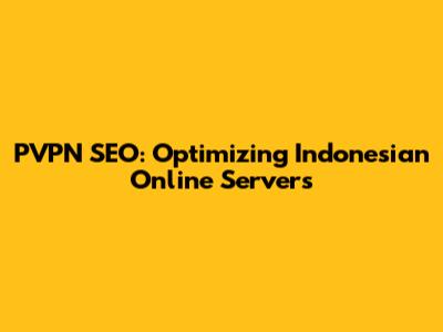 PVPN SEO: Optimizing Indonesian Online Servers