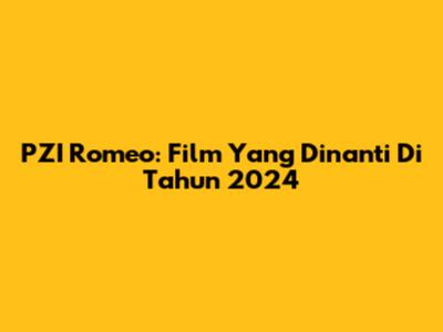 PZI Romeo: Film Yang Dinanti Di Tahun 2024