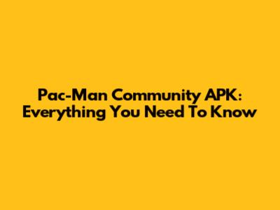 Pac-Man Community APK: Everything You Need To Know