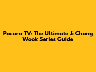 Pacara TV: The Ultimate Ji Chang Wook Series Guide