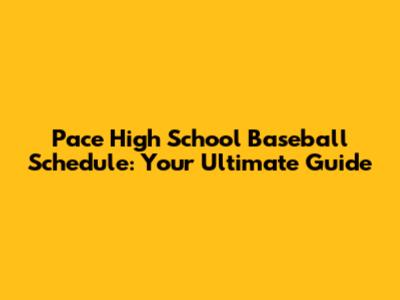 Pace High School Baseball Schedule: Your Ultimate Guide