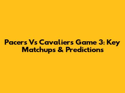 Pacers Vs Cavaliers Game 3: Key Matchups & Predictions